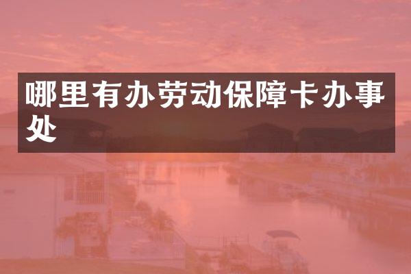 哪里有办劳动保障卡办事处