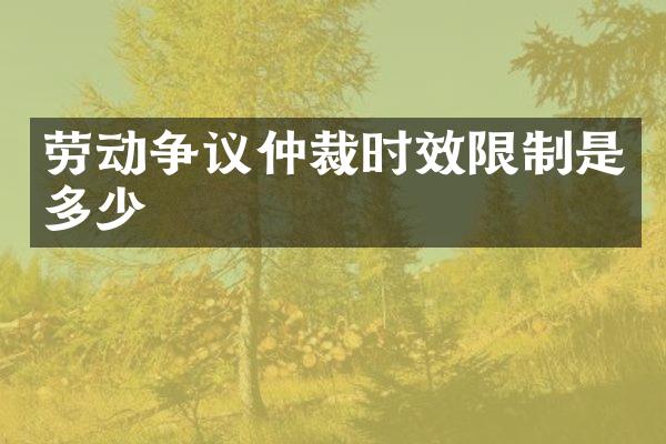 劳动争议仲裁时效限制是多少