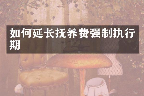 如何延长抚养费强制执行期