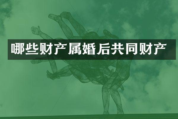 哪些财产属婚后共同财产