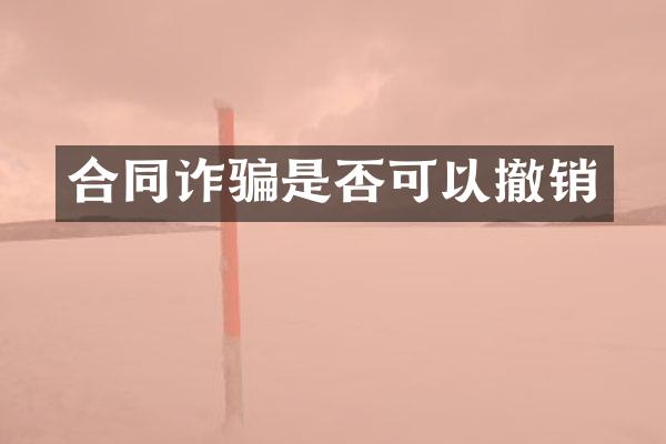 合同诈骗是否可以撤销