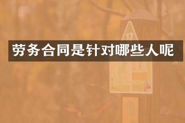 劳务合同是针对哪些人呢