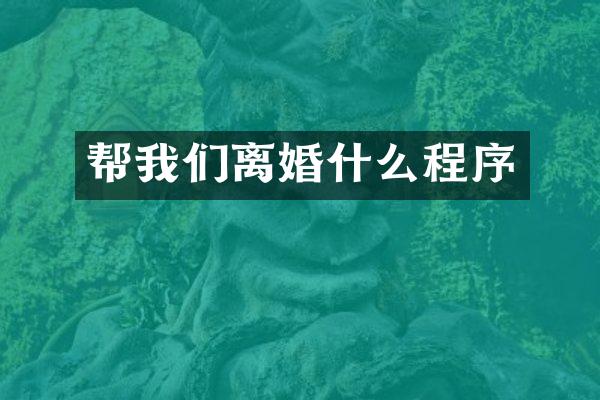 帮我们离婚什么程序