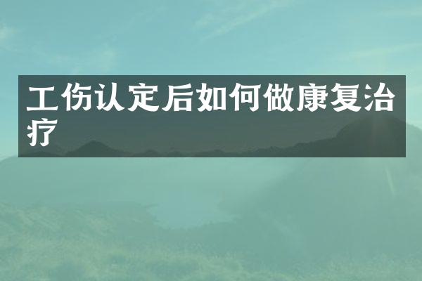 工伤认定后如何做康复治疗