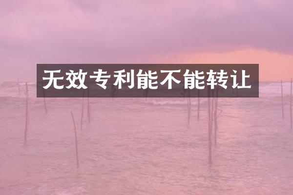 无效专利能不能转让