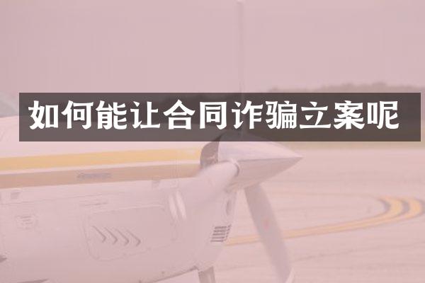 如何能让合同诈骗立案呢