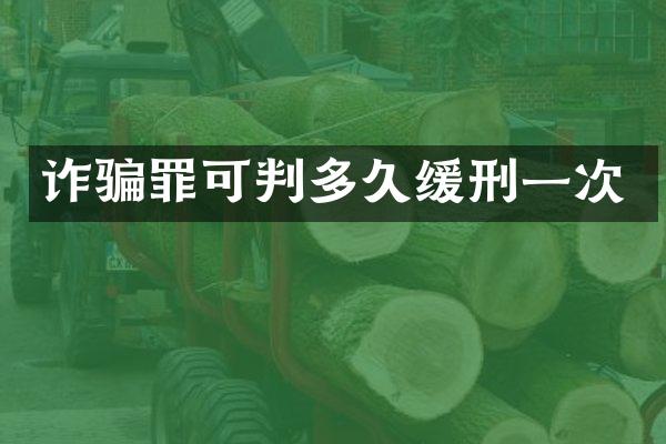 诈骗罪可判多久缓刑一次