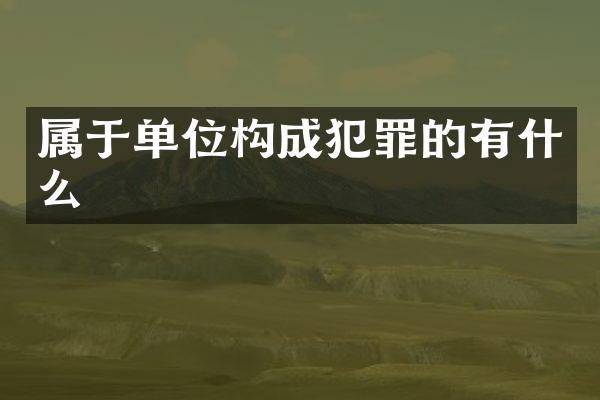 属于单位构成犯罪的有什么