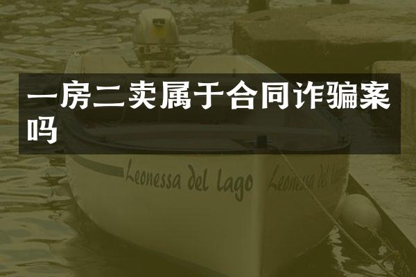 一房二卖属于合同诈骗案吗