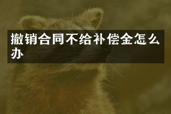 撤销合同不给补偿金怎么办