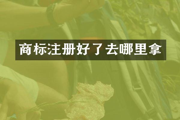 商标注册好了去哪里拿