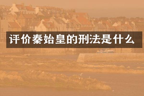 评价秦始皇的刑法是什么