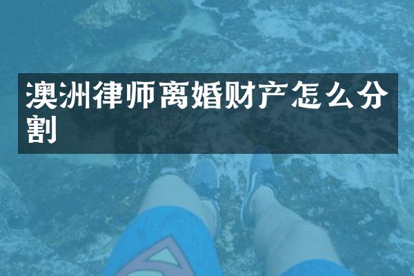澳洲律师离婚财产怎么分割