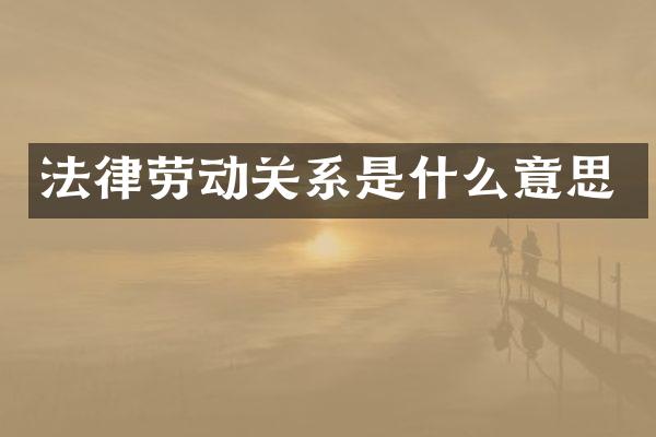 法律劳动关系是什么意思
