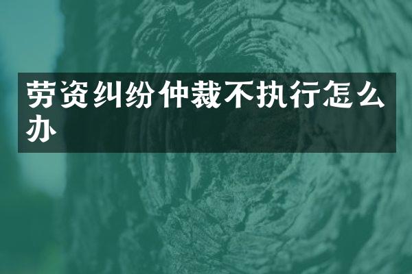劳资纠纷仲裁不执行怎么办