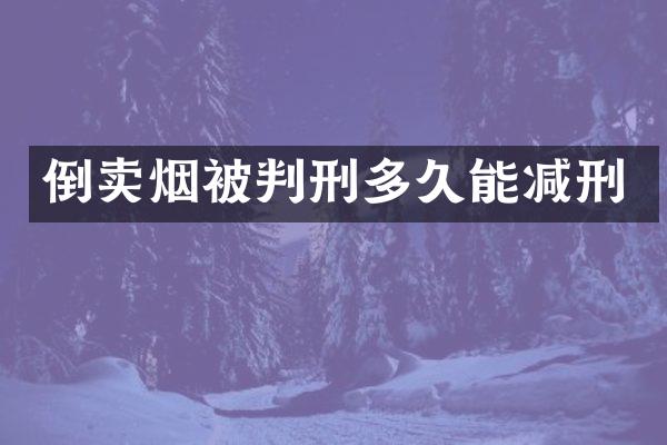 倒卖烟被判刑多久能减刑