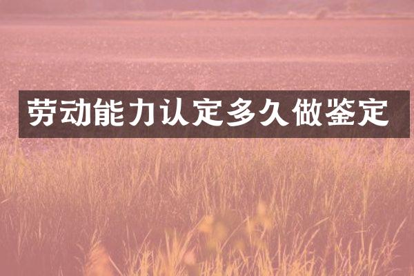 劳动能力认定多久做鉴定
