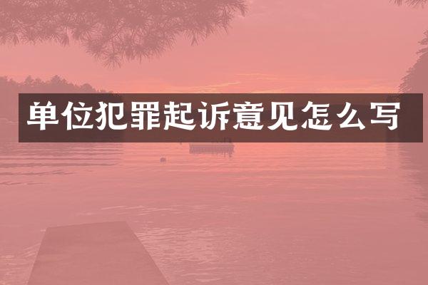 单位犯罪起诉意见怎么写