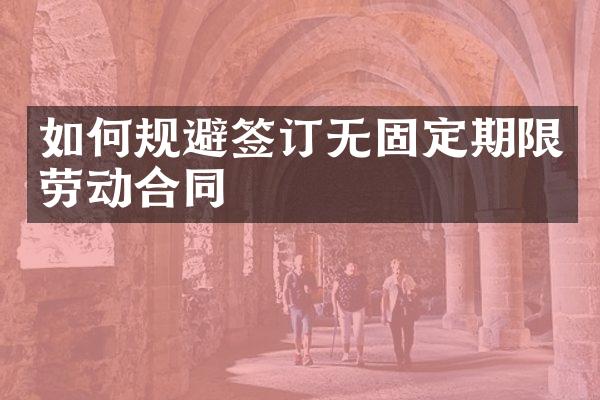 如何规避签订无固定期限劳动合同