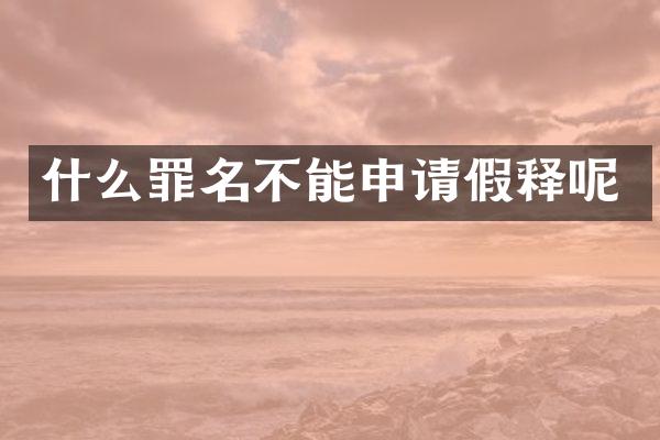 什么罪名不能申请假释呢