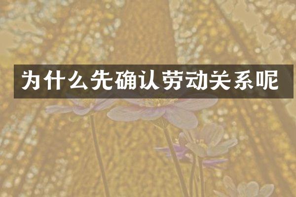 为什么先确认劳动关系呢