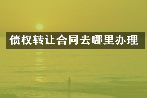 债权转让合同去哪里办理