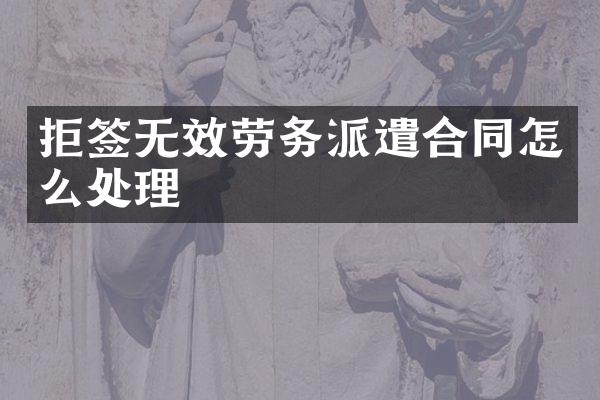 拒签无效劳务派遣合同怎么处理