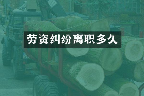 劳资纠纷离职多久