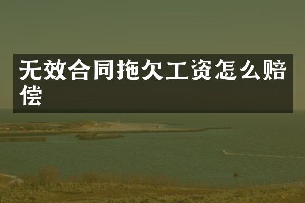 无效合同拖欠工资怎么赔偿