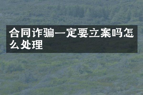 合同诈骗一定要立案吗怎么处理
