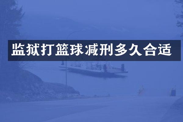 监狱打篮球减刑多久合适
