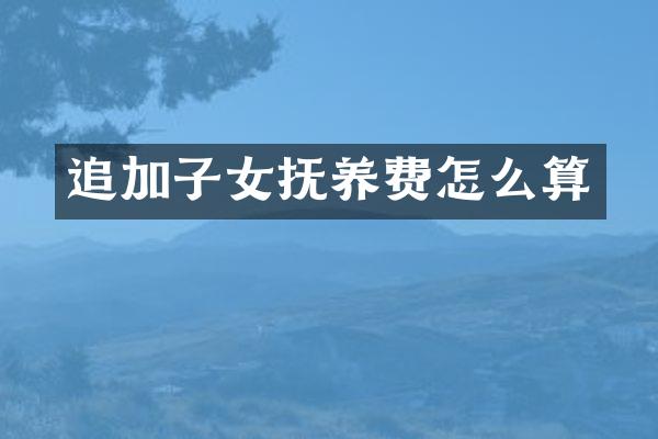 追加子女抚养费怎么算