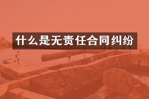什么是无责任合同纠纷