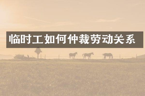 临时工如何仲裁劳动关系