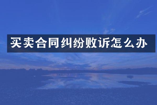 买卖合同纠纷败诉怎么办