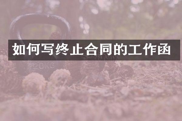如何写终止合同的工作函