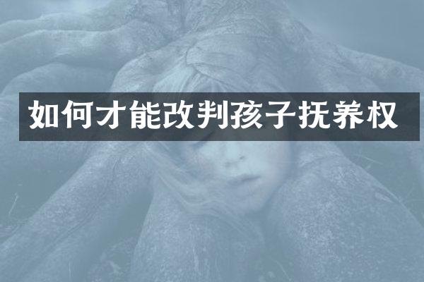 如何才能改判孩子抚养权