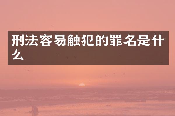 刑法容易触犯的罪名是什么