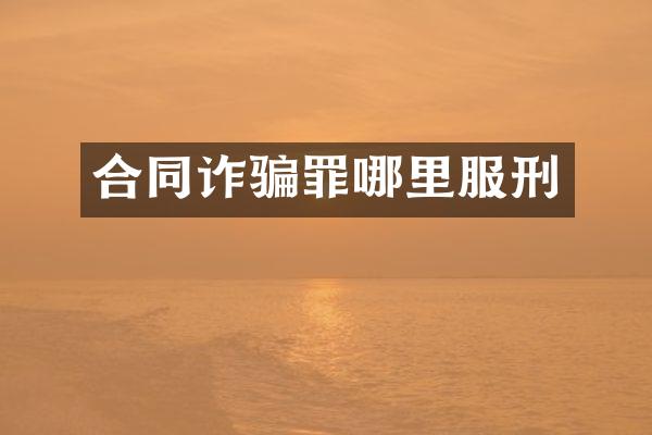 合同诈骗罪哪里服刑