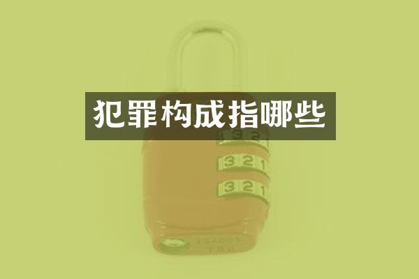 犯罪构成指哪些