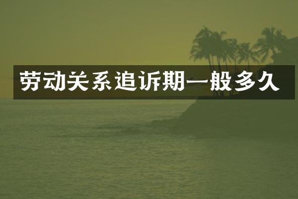 劳动关系追诉期一般多久