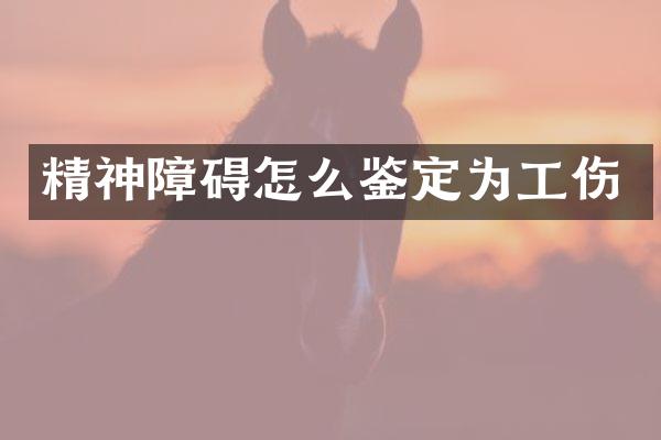 精神障碍怎么鉴定为工伤