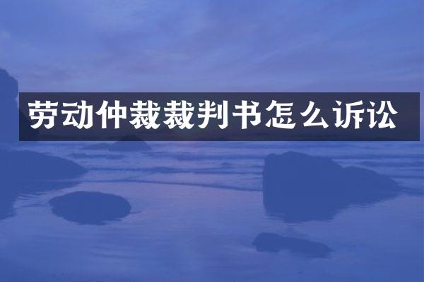 劳动仲裁裁判书怎么诉讼