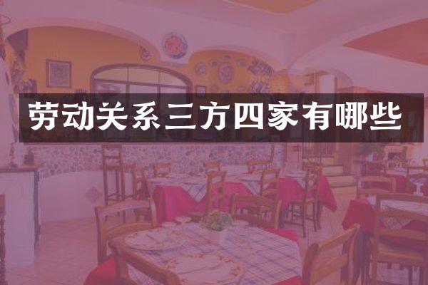 劳动关系三方四家有哪些