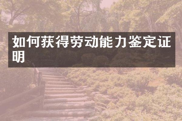 如何获得劳动能力鉴定证明