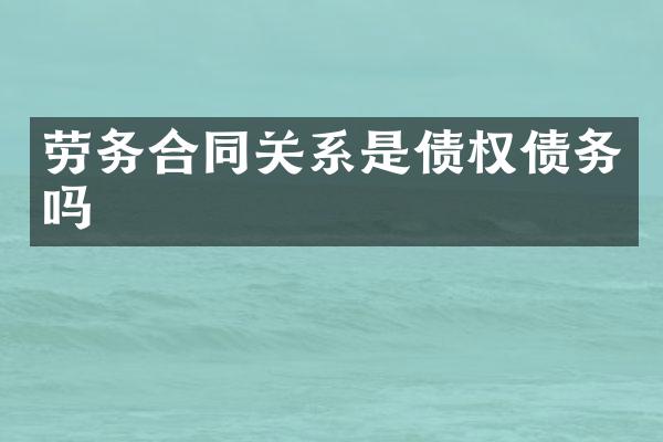 劳务合同关系是债权债务吗