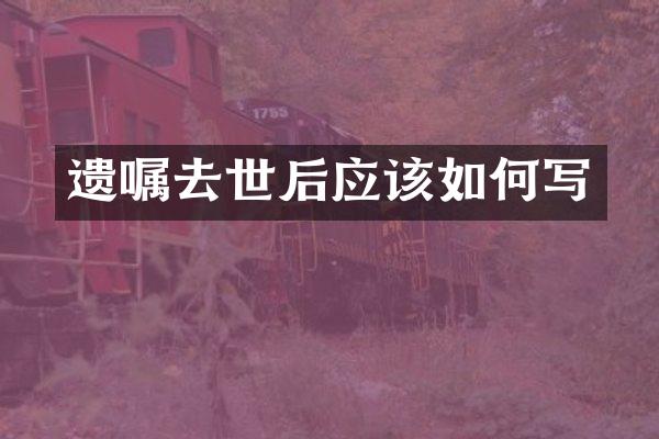 遗嘱去世后应该如何写