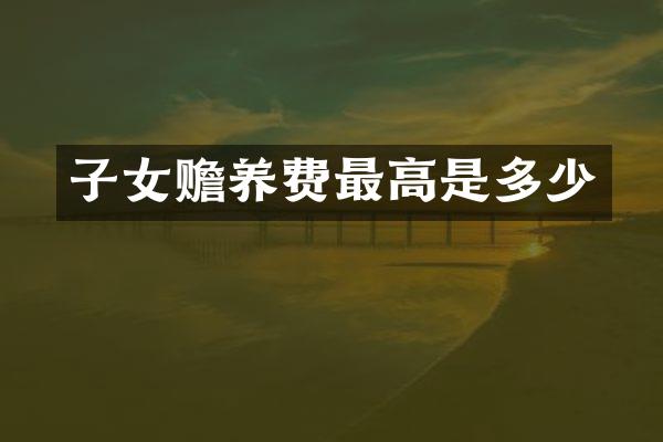 子女赡养费最高是多少