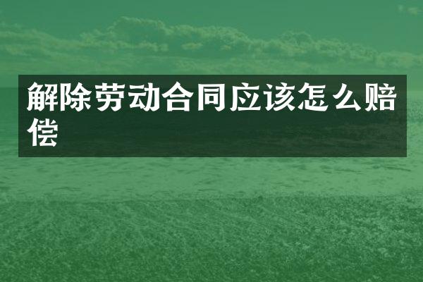解除劳动合同应该怎么赔偿