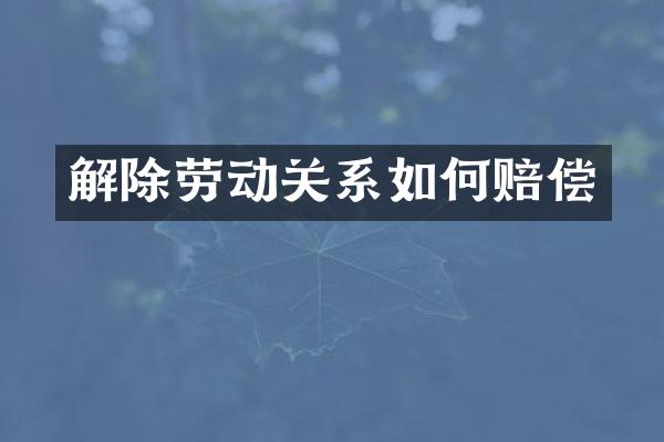 解除劳动关系如何赔偿